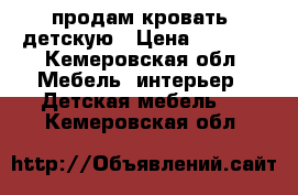 продам кровать  детскую › Цена ­ 2 700 - Кемеровская обл. Мебель, интерьер » Детская мебель   . Кемеровская обл.